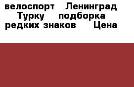 16.1) велоспорт : Ленинград - Турку  ( подборка 6 редких знаков ) › Цена ­ 1 499 - Все города Коллекционирование и антиквариат » Значки   . Адыгея респ.,Адыгейск г.